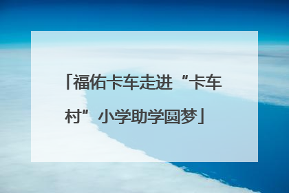 福佑卡车走进“卡车村”小学助学圆梦