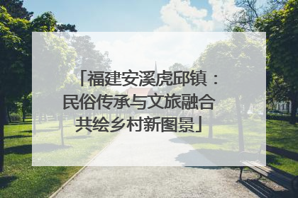 福建安溪虎邱镇：民俗传承与文旅融合共绘乡村新图景