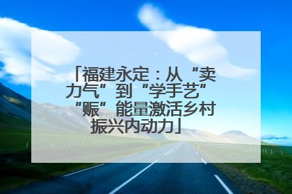 福建永定：从“卖力气”到“学手艺”“赈”能量激活乡村振兴内动力