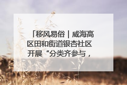 移风易俗｜威海高区田和街道银杏社区开展“分类齐参与，低碳新时尚”垃圾分类主题宣传活动