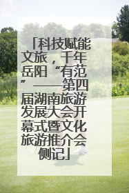 科技赋能文旅，千年岳阳“有范”——第四届湖南旅游发展大会开幕式暨文化旅游推介会侧记