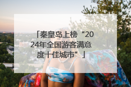 秦皇岛上榜“2024年全国游客满意度十佳城市”