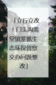 立行立改！门头沟斋堂镇紧抓生态环保督察交办问题整改