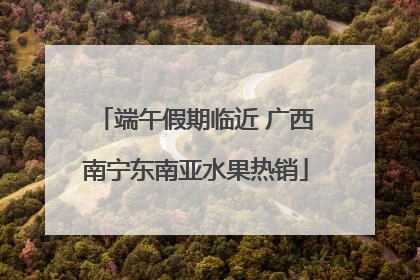 端午假期临近 广西南宁东南亚水果热销