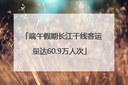 端午假期长江干线客运量达60.9万人次