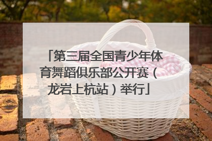 第三届全国青少年体育舞蹈俱乐部公开赛（龙岩上杭站）举行