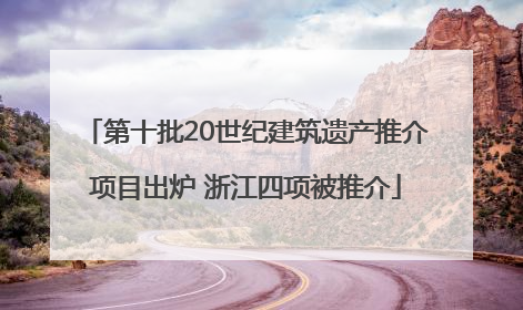 第十批20世纪建筑遗产推介项目出炉 浙江四项被推介