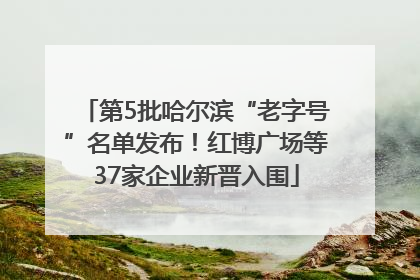 第5批哈尔滨“老字号”名单发布！红博广场等37家企业新晋入围