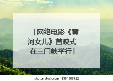 网络电影《黄河女儿》首映式在三门峡举行