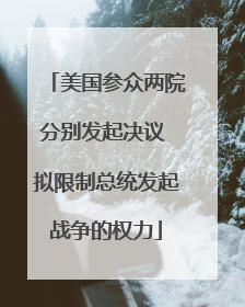 美国参众两院分别发起决议 拟限制总统发起战争的权力