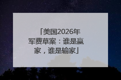 美国2026年军费草案：谁是赢家，谁是输家