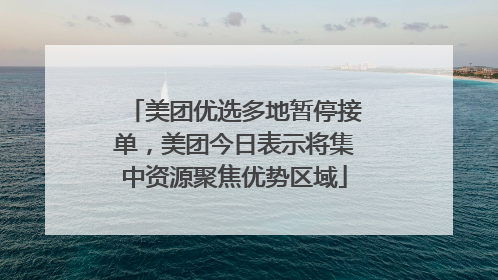 美团优选多地暂停接单，美团今日表示将集中资源聚焦优势区域