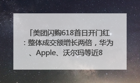 美团闪购618首日开门红：整体成交额增长两倍，华为、Apple、沃尔玛等近800个品牌翻倍增长