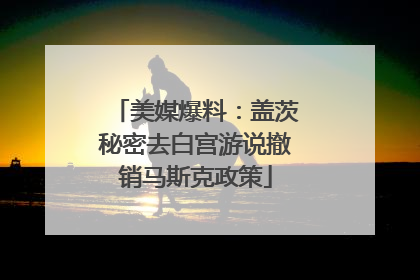 美媒爆料：盖茨秘密去白宫游说撤销马斯克政策