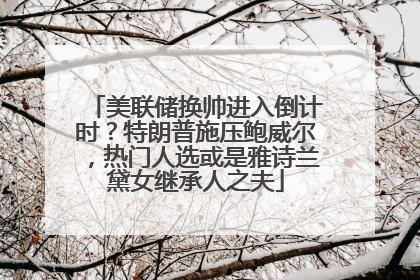 美联储换帅进入倒计时？特朗普施压鲍威尔，热门人选或是雅诗兰黛女继承人之夫