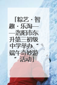 粽艺・智趣・乐淘——洛阳市东升第三初级中学举办“端午奇妙游”活动