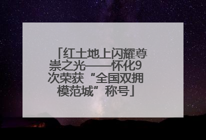 红土地上闪耀尊崇之光——怀化9次荣获“全国双拥模范城”称号