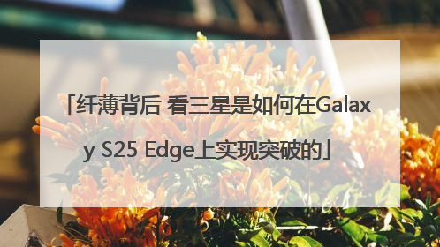 纤薄背后 看三星是如何在Galaxy S25 Edge上实现突破的
