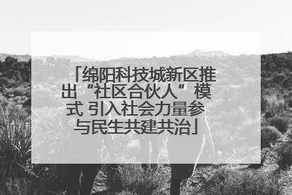 绵阳科技城新区推出“社区合伙人”模式 引入社会力量参与民生共建共治
