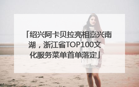 绍兴阿卡贝拉亮相嘉兴南湖，浙江省TOP100文化服务菜单首单落定
