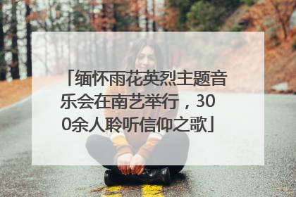 缅怀雨花英烈主题音乐会在南艺举行，300余人聆听信仰之歌