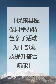 保康县医保局举办特色亲子活动 为干部素质提升搭台赋能