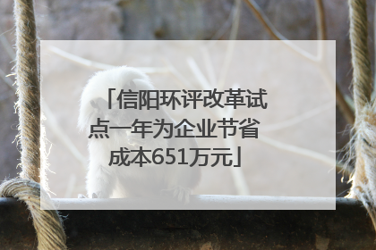 信阳环评改革试点一年为企业节省成本651万元