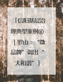信阳基层治理典型案例⑧｜罗山：“微品牌”调出“大和谐”