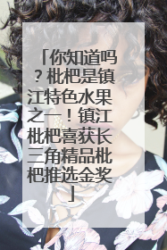 你知道吗？枇杷是镇江特色水果之一！镇江枇杷喜获长三角精品枇杷推选金奖