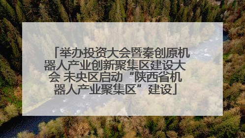 举办投资大会暨秦创原机器人产业创新聚集区建设大会 未央区启动“陕西省机器人产业聚集区”建设