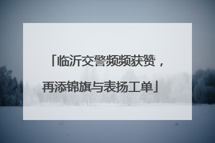 临沂交警频频获赞，再添锦旗与表扬工单
