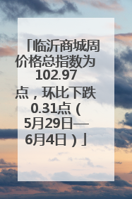 临沂商城周价格总指数为102.97点，环比下跌0.31点（5月29日—6月4日）