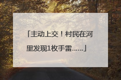 主动上交！村民在河里发现1枚手雷……