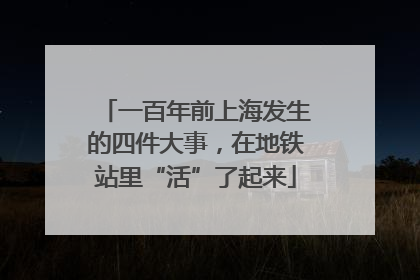 一百年前上海发生的四件大事，在地铁站里“活”了起来