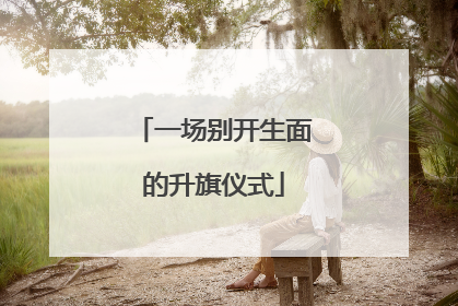 一场别开生面的升旗仪式