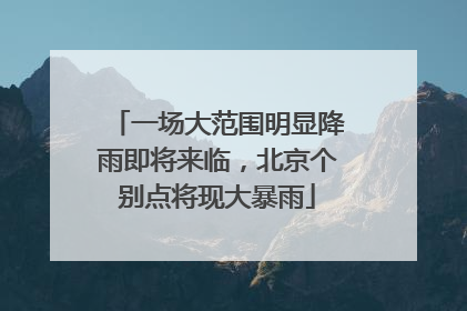 一场大范围明显降雨即将来临，北京个别点将现大暴雨