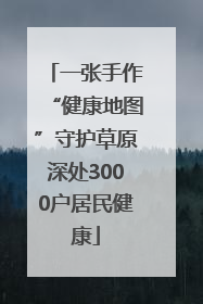 一张手作“健康地图”守护草原深处3000户居民健康
