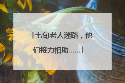 七旬老人迷路，他们接力相助……