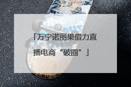 万宁诺丽果借力直播电商“破圈”