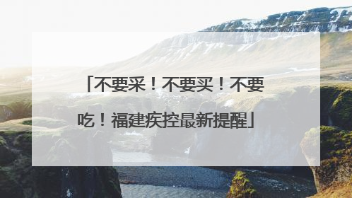不要采！不要买！不要吃！福建疾控最新提醒