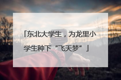 东北大学生，为龙里小学生种下“飞天梦”