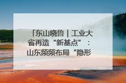 东山晓鲁｜工业大省再造“新基点”：山东频频布局“隐形冠军”背后