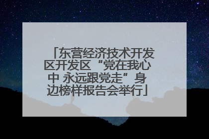 东营经济技术开发区开发区“党在我心中 永远跟党走”身边榜样报告会举行