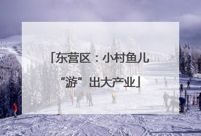 东营区：小村鱼儿“游”出大产业