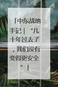 中东战地手记｜“几十年过去了，我们没有变得更安全”