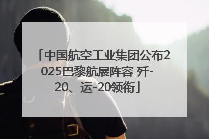 中国航空工业集团公布2025巴黎航展阵容 歼-20、运-20领衔
