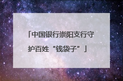 中国银行崇阳支行守护百姓“钱袋子”