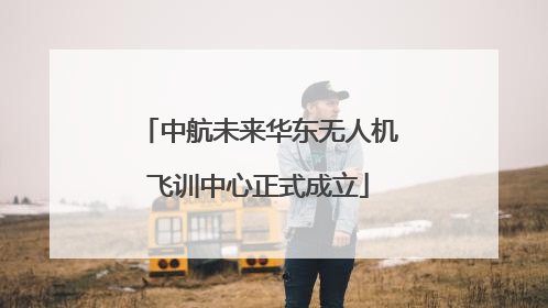 中航未来华东无人机飞训中心正式成立