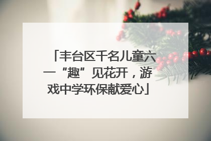 丰台区千名儿童六一“趣”见花开，游戏中学环保献爱心