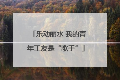 乐动丽水 我的青年工友是“歌手”
